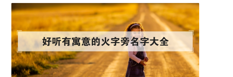 女孩取名属火的字有哪些字,女孩起名带火字寓意好的字